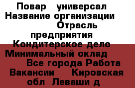 Повар - универсал › Название организации ­ Lusia › Отрасль предприятия ­ Кондитерское дело › Минимальный оклад ­ 15 000 - Все города Работа » Вакансии   . Кировская обл.,Леваши д.